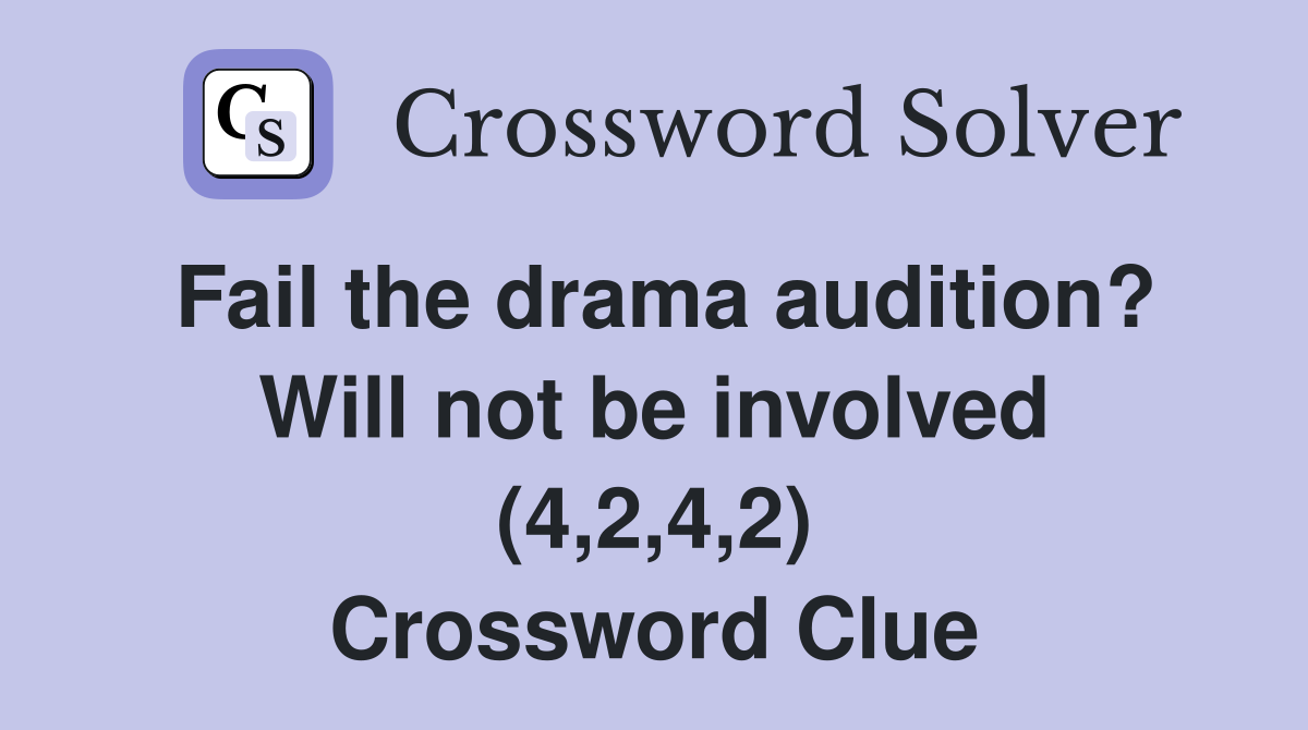 Fail the drama audition? Will not be involved (4,2,4,2) - Crossword